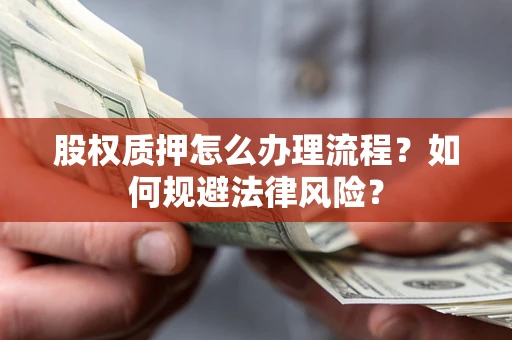 北京股权质押怎么办理流程？如何规避法律风险？