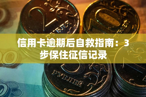 北京信用卡逾期后自救指南：3步保住征信记录