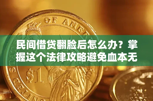 北京民间借贷翻脸后怎么办？掌握这个法律攻略避免血本无归