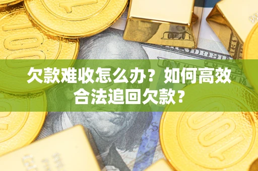 北京欠款难收怎么办？如何高效合法追回欠款？
