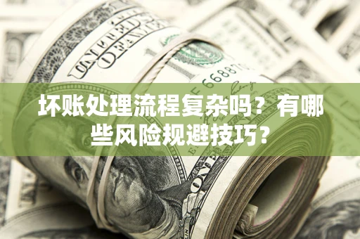 北京坏账处理流程复杂吗？有哪些风险规避技巧？