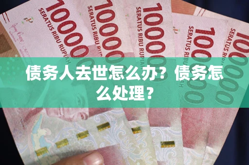 北京债务人去世怎么办？债务怎么处理？