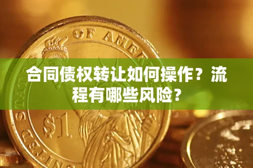 北京合同债权转让如何操作？流程有哪些风险？
