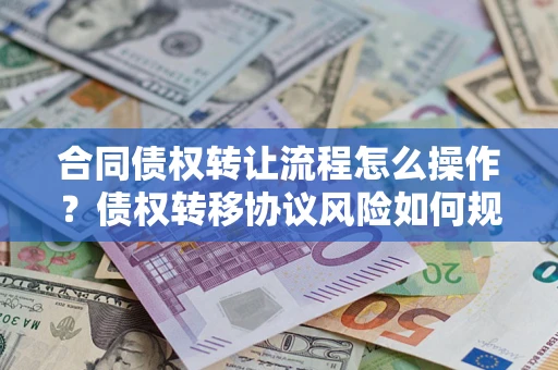 北京合同债权转让流程怎么操作？债权转移协议风险如何规避？