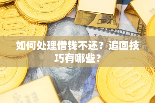 北京如何处理借钱不还？追回技巧有哪些？