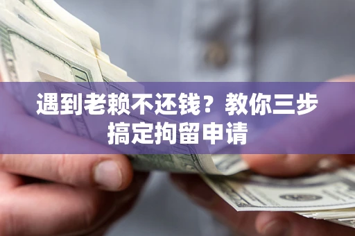 北京遇到老赖不还钱？教你三步搞定拘留申请