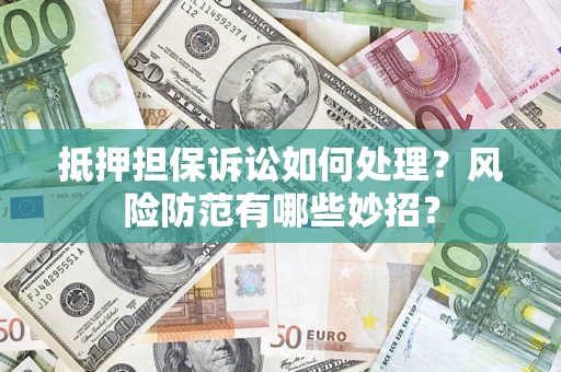 北京抵押担保诉讼如何处理？风险防范有哪些妙招？