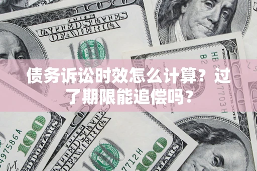 北京债务诉讼时效怎么计算？过了期限能追偿吗？
