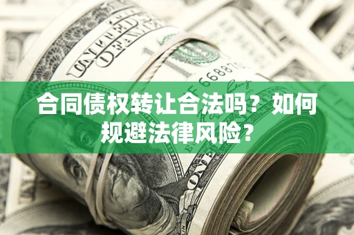 北京合同债权转让合法吗？如何规避法律风险？
