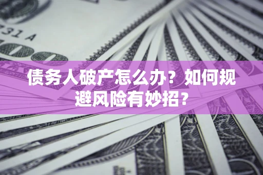 北京债务人破产怎么办？如何规避风险有妙招？