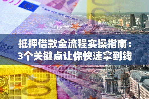 北京抵押借款全流程实操指南：3个关键点让你快速拿到钱