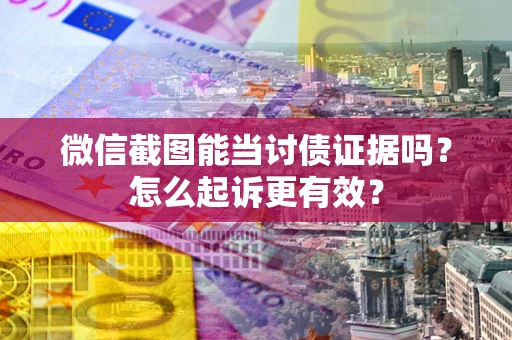 北京微信截图能当讨债证据吗？怎么起诉更有效？
