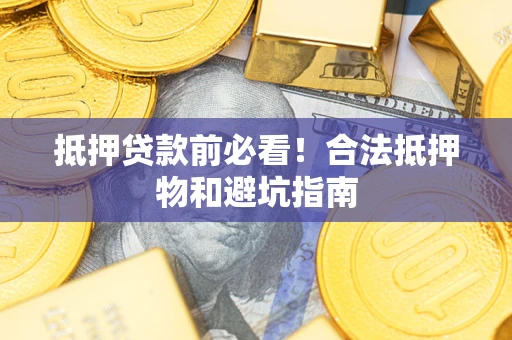 北京抵押贷款前必看！合法抵押物和避坑指南