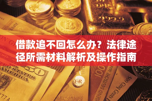 北京借款追不回怎么办?法律途径所需材料解析及操作指南 北京借款追不回怎么办?法律途径所需材料解析及操作指南