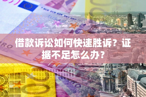 北京借款诉讼如何快速胜诉？证据不足怎么办？