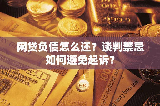北京网贷负债怎么还？谈判禁忌如何避免起诉？