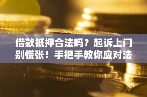 北京借款抵押合法吗？起诉上门别慌张！手把手教你应对法律程序