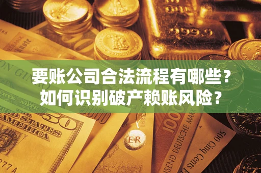 北京要账公司合法流程有哪些？如何识别破产赖账风险？