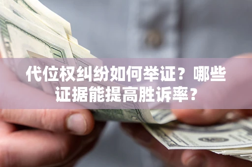 北京代位权纠纷如何举证？哪些证据能提高胜诉率？