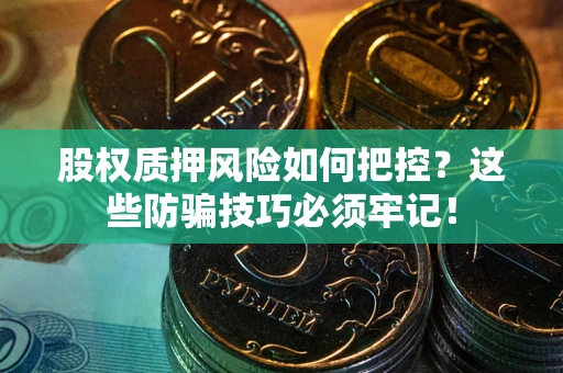 北京股权质押风险如何把控？这些防骗技巧必须牢记！