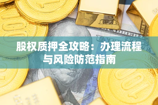 北京股权质押全攻略：办理流程与风险防范指南