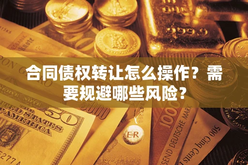北京合同债权转让怎么操作？需要规避哪些风险？