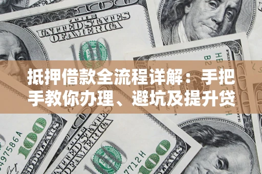 北京抵押借款全流程详解：手把手教你办理、避坑及提升贷款额度