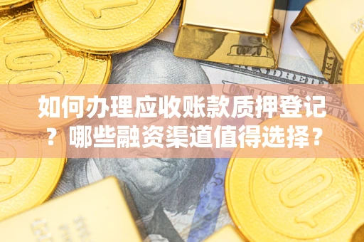 北京如何办理应收账款质押登记？哪些融资渠道值得选择？