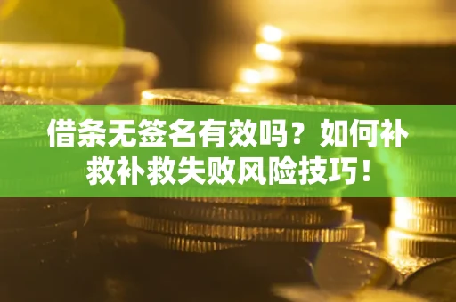 北京借条无签名有效吗？如何补救补救失败风险技巧！