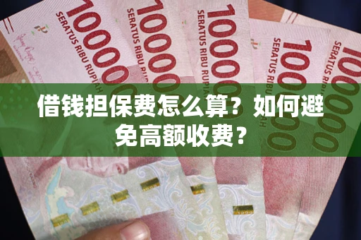 北京借钱担保费怎么算？如何避免高额收费？