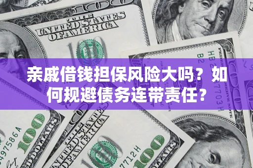 北京亲戚借钱担保风险大吗？如何规避债务连带责任？
